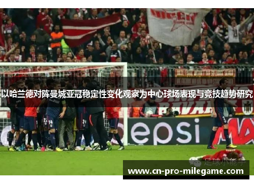 以哈兰德对阵曼城亚冠稳定性变化观察为中心球场表现与竞技趋势研究
