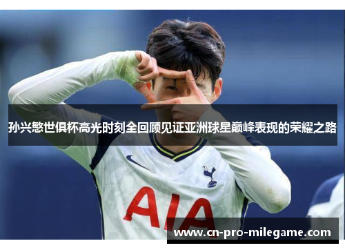 孙兴慜世俱杯高光时刻全回顾见证亚洲球星巅峰表现的荣耀之路