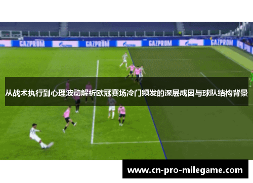 从战术执行到心理波动解析欧冠赛场冷门频发的深层成因与球队结构背景