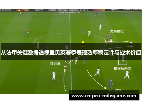 从法甲关键数据透视登贝莱赛季表现效率稳定性与战术价值