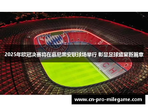 2025年欧冠决赛将在慕尼黑安联球场举行 彰显足球盛宴新篇章