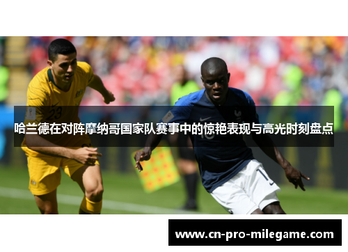 哈兰德在对阵摩纳哥国家队赛事中的惊艳表现与高光时刻盘点