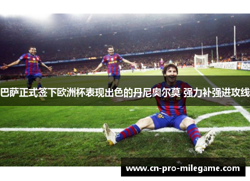 巴萨正式签下欧洲杯表现出色的丹尼奥尔莫 强力补强进攻线