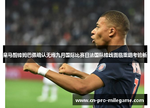 皇马前锋姆巴佩确认无缘九月国际比赛日法国队锋线面临重组考验新