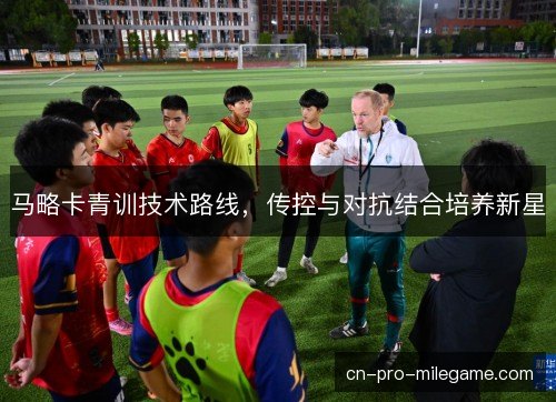 马略卡青训技术路线,传控与对抗结合培养新星 马略卡青训技术路线,传控与对抗结合培养新星